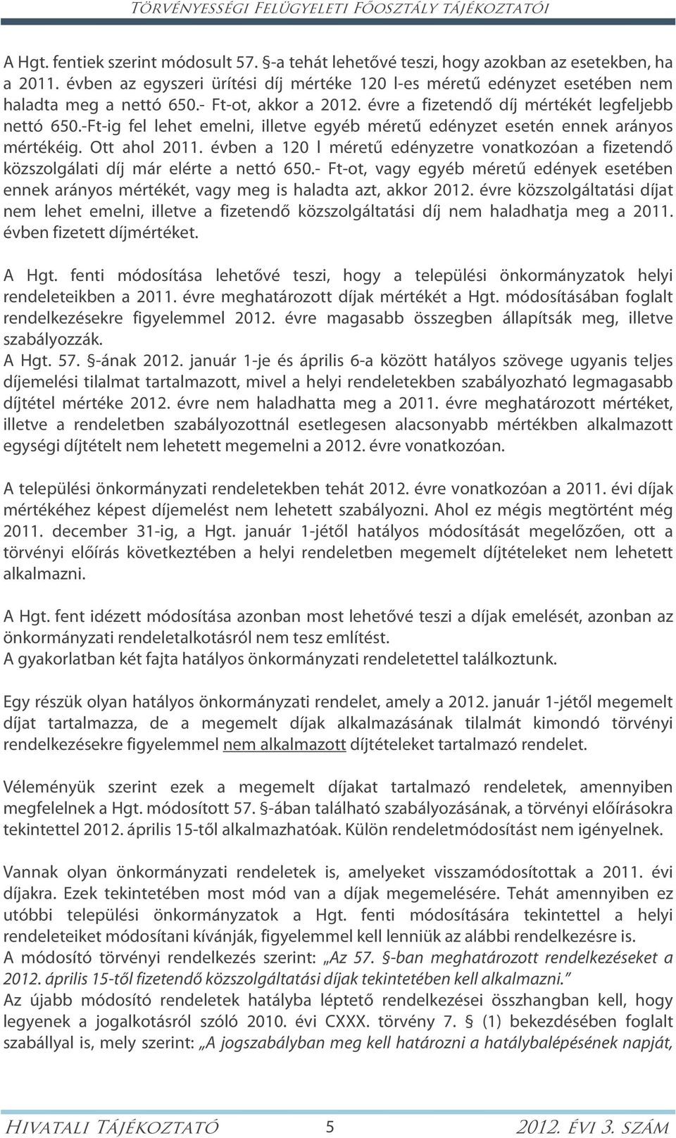 -Ft-ig fel lehet emelni, illetve egyéb méretű edényzet esetén ennek arányos mértékéig. Ott ahol 2011. évben a 120 l méretű edényzetre vonatkozóan a fizetendő közszolgálati díj már elérte a nettó 650.