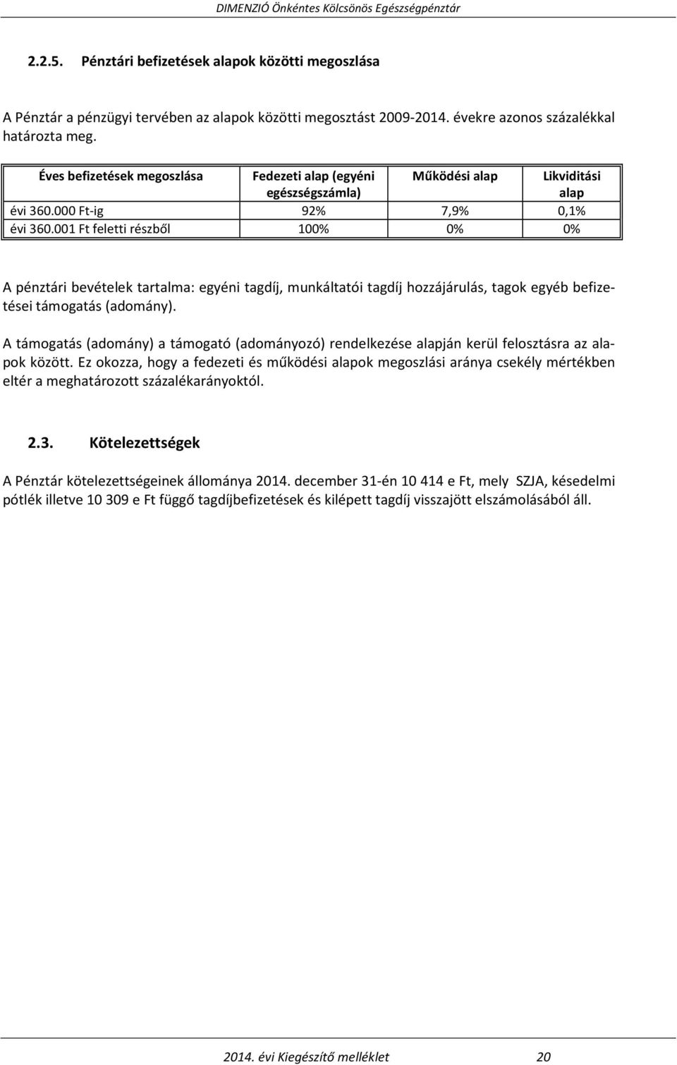 001 Ft feletti részből 100% 0% 0% A pénztári bevételek tartalma: egyéni tagdíj, munkáltatói tagdíj hozzájárulás, tagok egyéb befizetései támogatás (adomány).