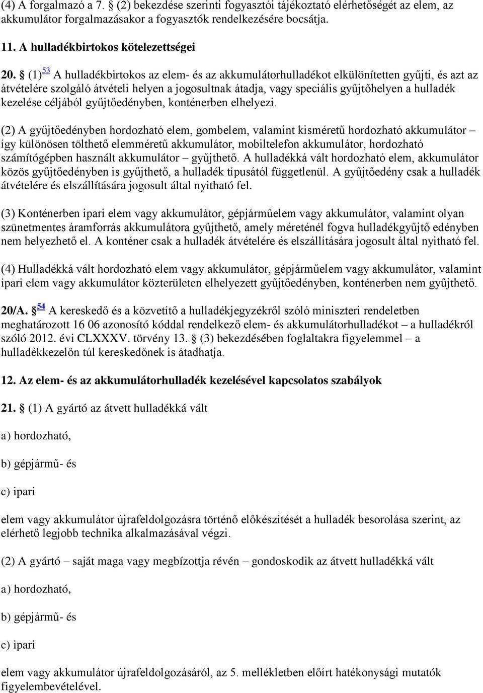 (1) 53 A hulladékbirtokos az elem- és az akkumulátorhulladékot elkülönítetten gyűjti, és azt az átvételére szolgáló átvételi helyen a jogosultnak átadja, vagy speciális gyűjtőhelyen a hulladék