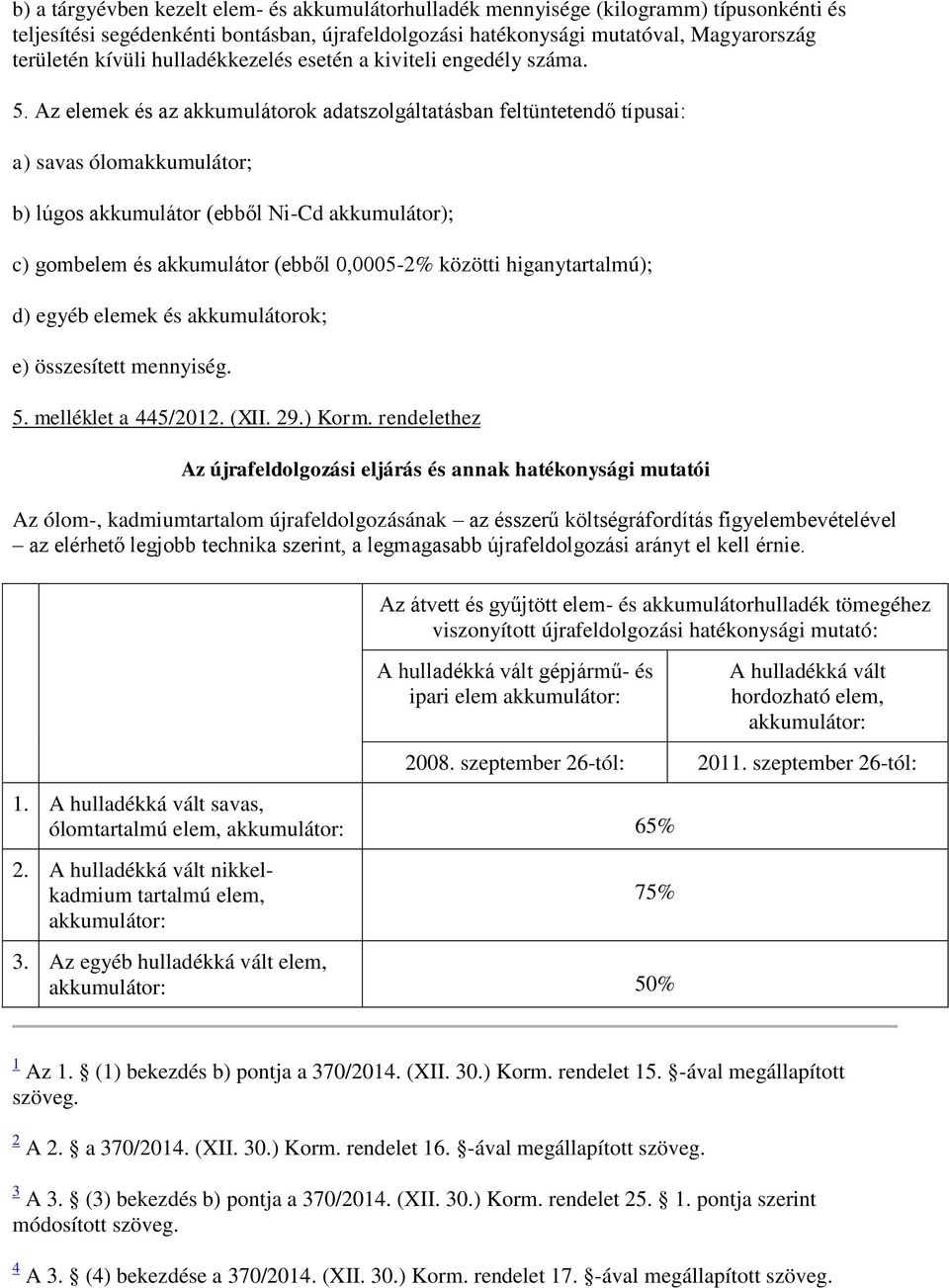 Az elemek és az akkumulátorok adatszolgáltatásban feltüntetendő típusai: a) savas ólomakkumulátor; b) lúgos akkumulátor (ebből Ni-Cd akkumulátor); c) gombelem és akkumulátor (ebből 0,0005-2% közötti