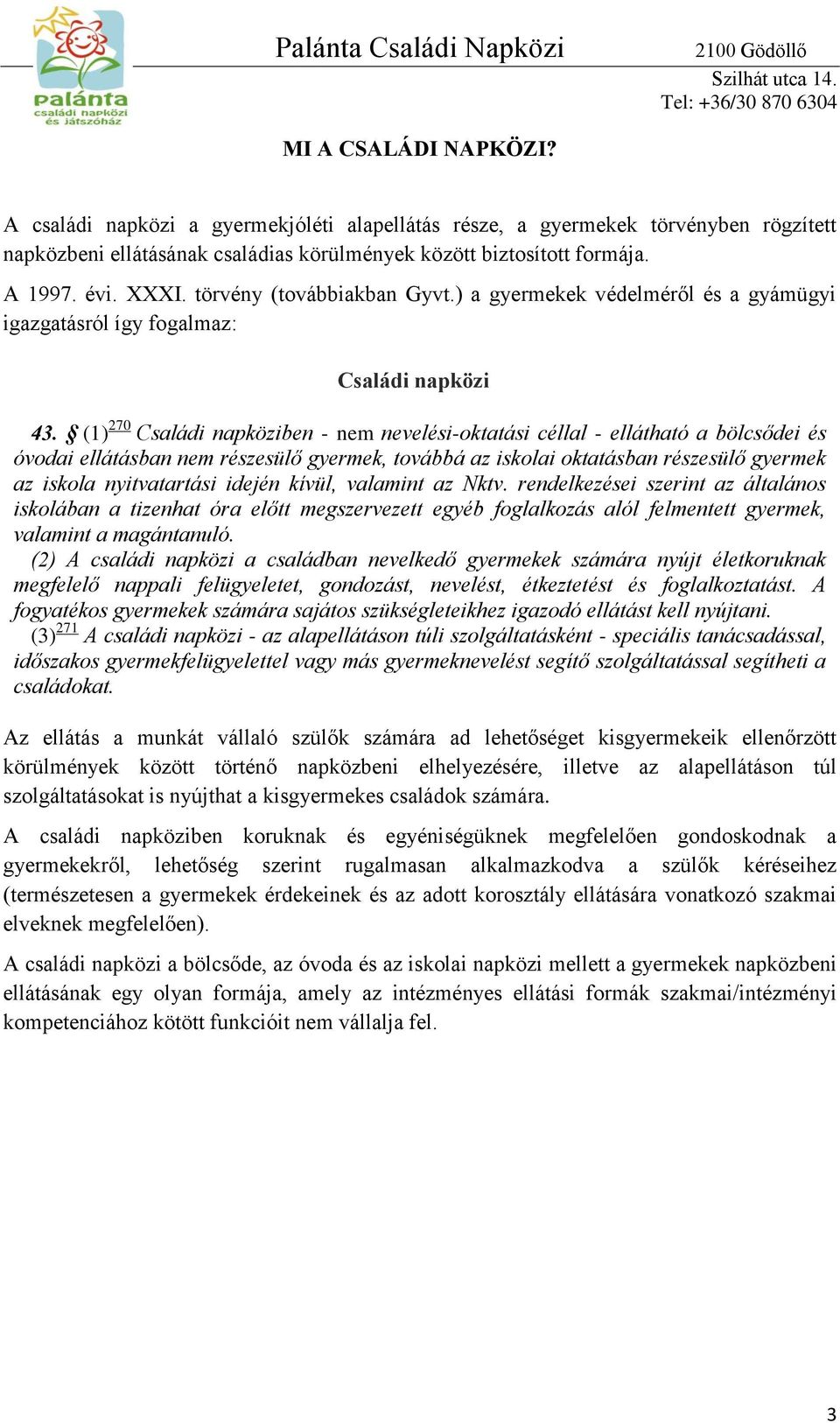 (1) 270 Családi napköziben - nem nevelési-oktatási céllal - ellátható a bölcsődei és óvodai ellátásban nem részesülő gyermek, továbbá az iskolai oktatásban részesülő gyermek az iskola nyitvatartási