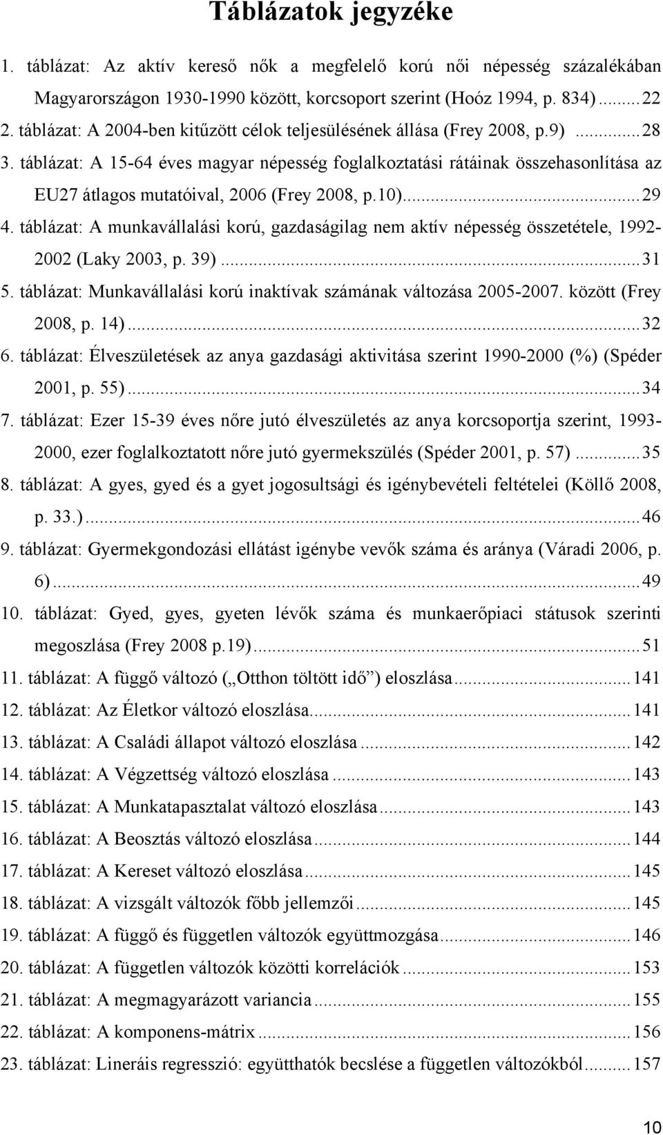 táblázat: A 1564 éves magyar népesség foglalkoztatási rátáinak összehasonlítása az EU27 átlagos mutatóival, 2006 (Frey 2008, p.10)...29 4.