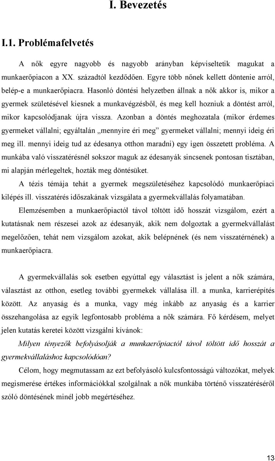 Hasonló döntési helyzetben állnak a nők akkor is, mikor a gyermek születésével kiesnek a munkavégzésből, és meg kell hozniuk a döntést arról, mikor kapcsolódjanak újra vissza.