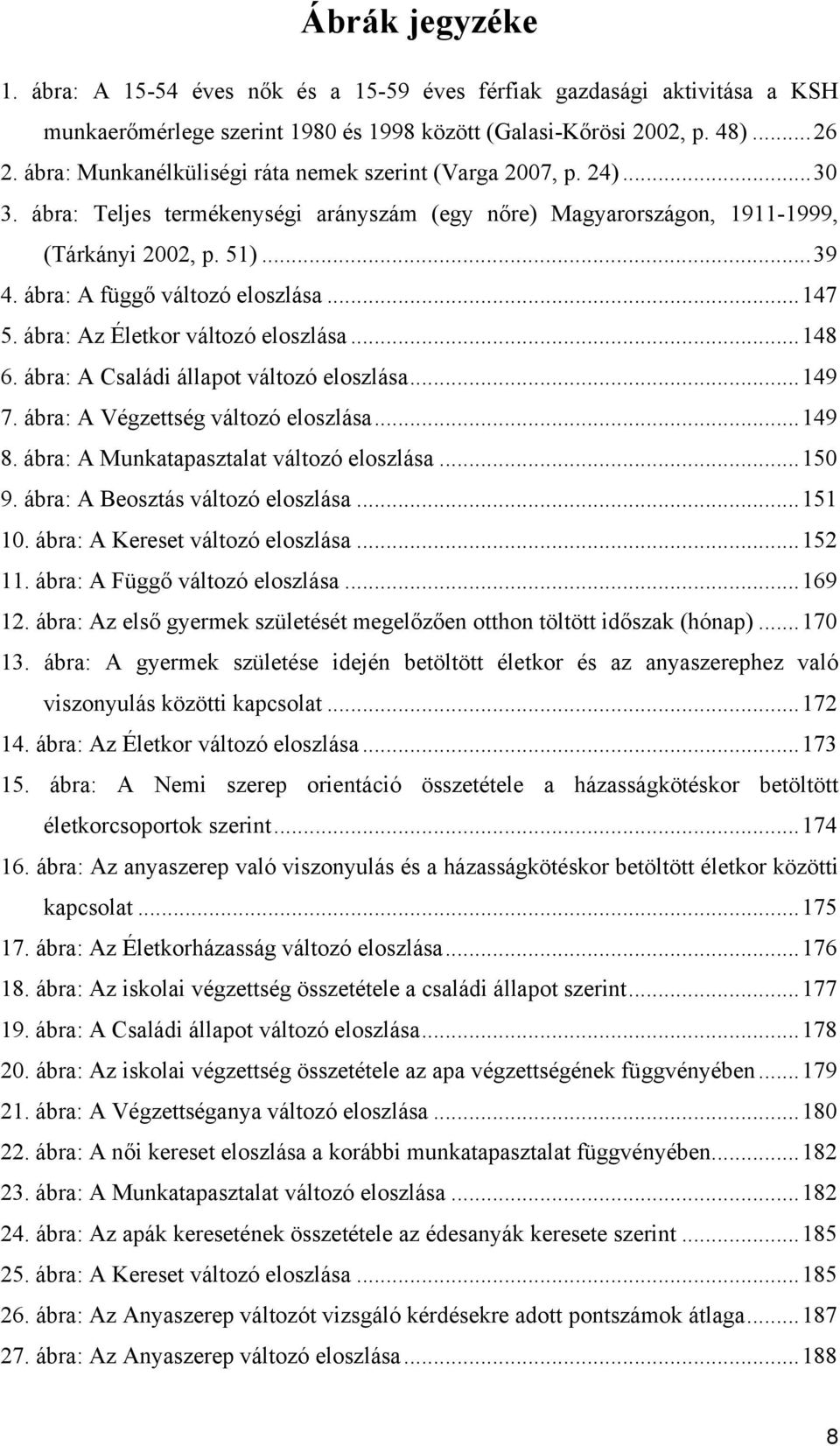 ábra: A függő változó eloszlása...147 5. ábra: Az Életkor változó eloszlása...148 6. ábra: A Családi állapot változó eloszlása...149 7. ábra: A Végzettség változó eloszlása...149 8.