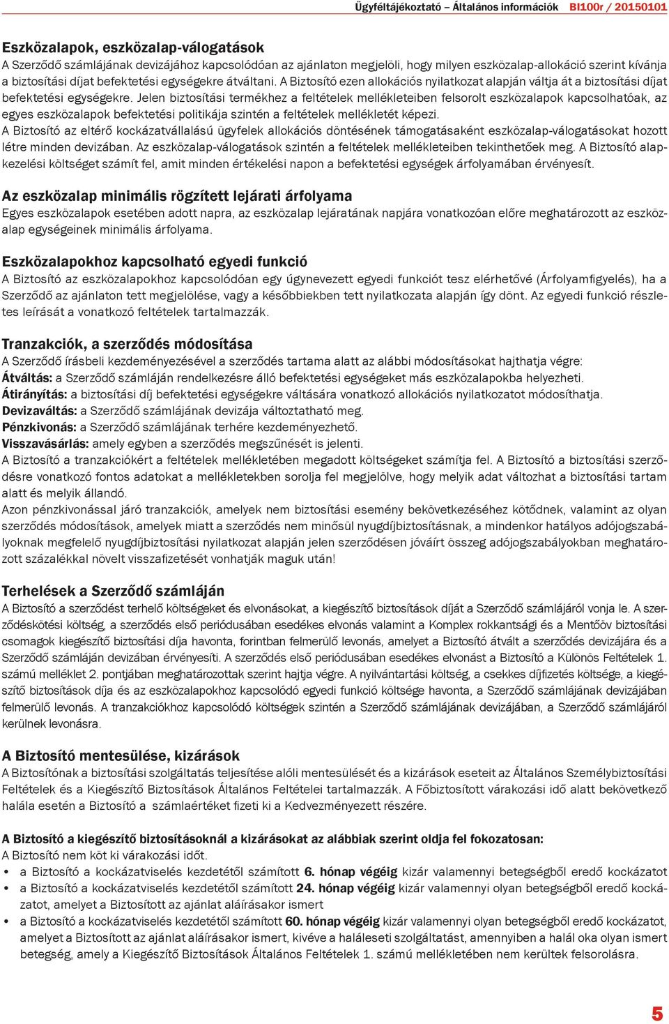 Jelen biztosítási termékhez a feltételek mellékleteiben felsorolt eszközalapok kapcsolhatóak, az egyes eszközalapok befektetési politikája szintén a feltételek mellékletét képezi.