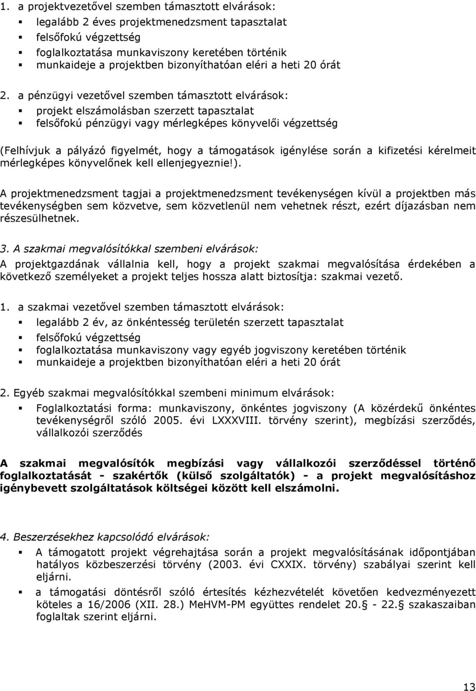 a pénzügyi vezetıvel szemben támasztott elvárások: projekt elszámolásban szerzett tapasztalat felsıfokú pénzügyi vagy mérlegképes könyvelıi végzettség (Felhívjuk a pályázó figyelmét, hogy a