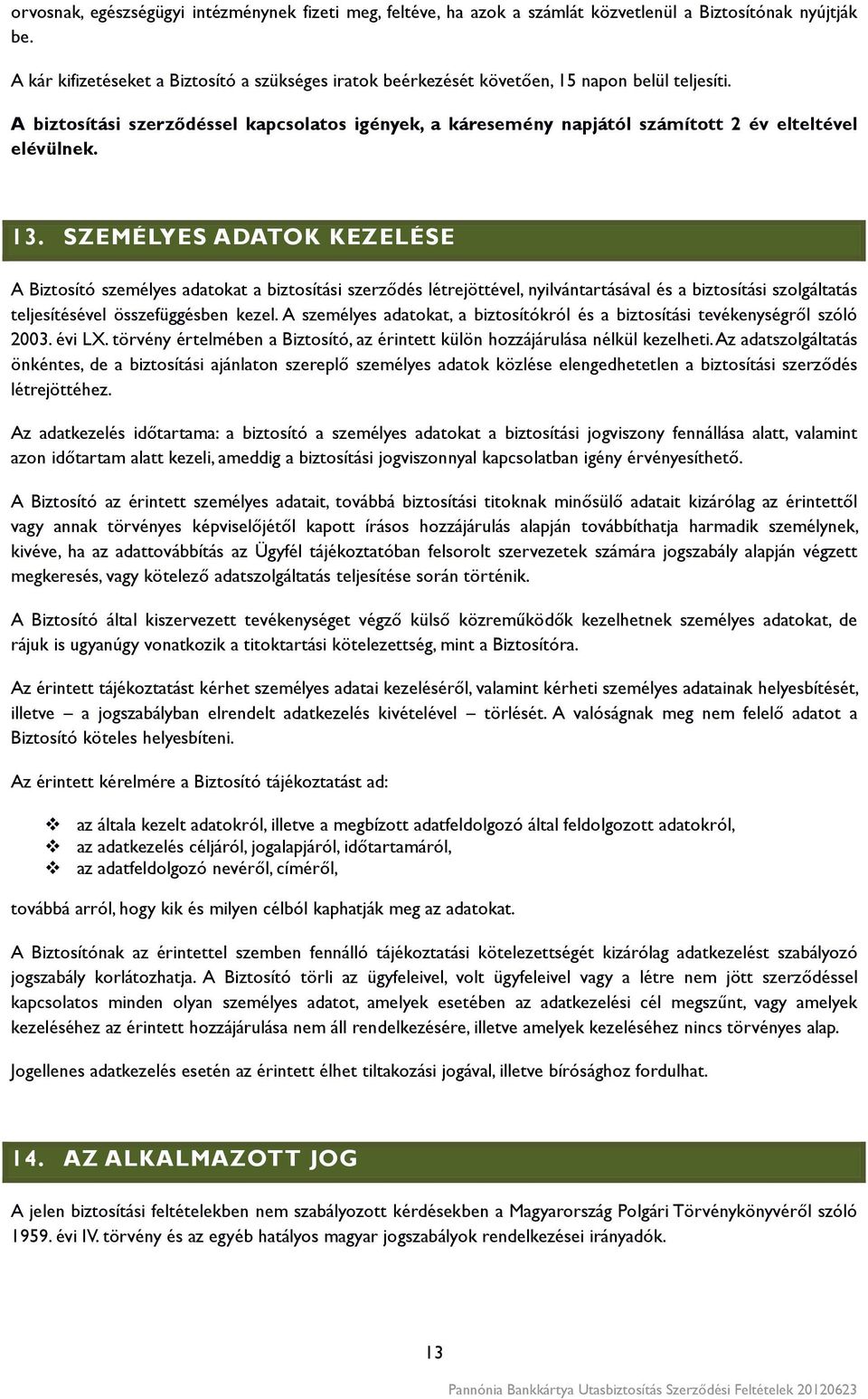 A biztosítási szerződéssel kapcsolatos igények, a káresemény napjától számított 2 év elteltével elévülnek. 13.