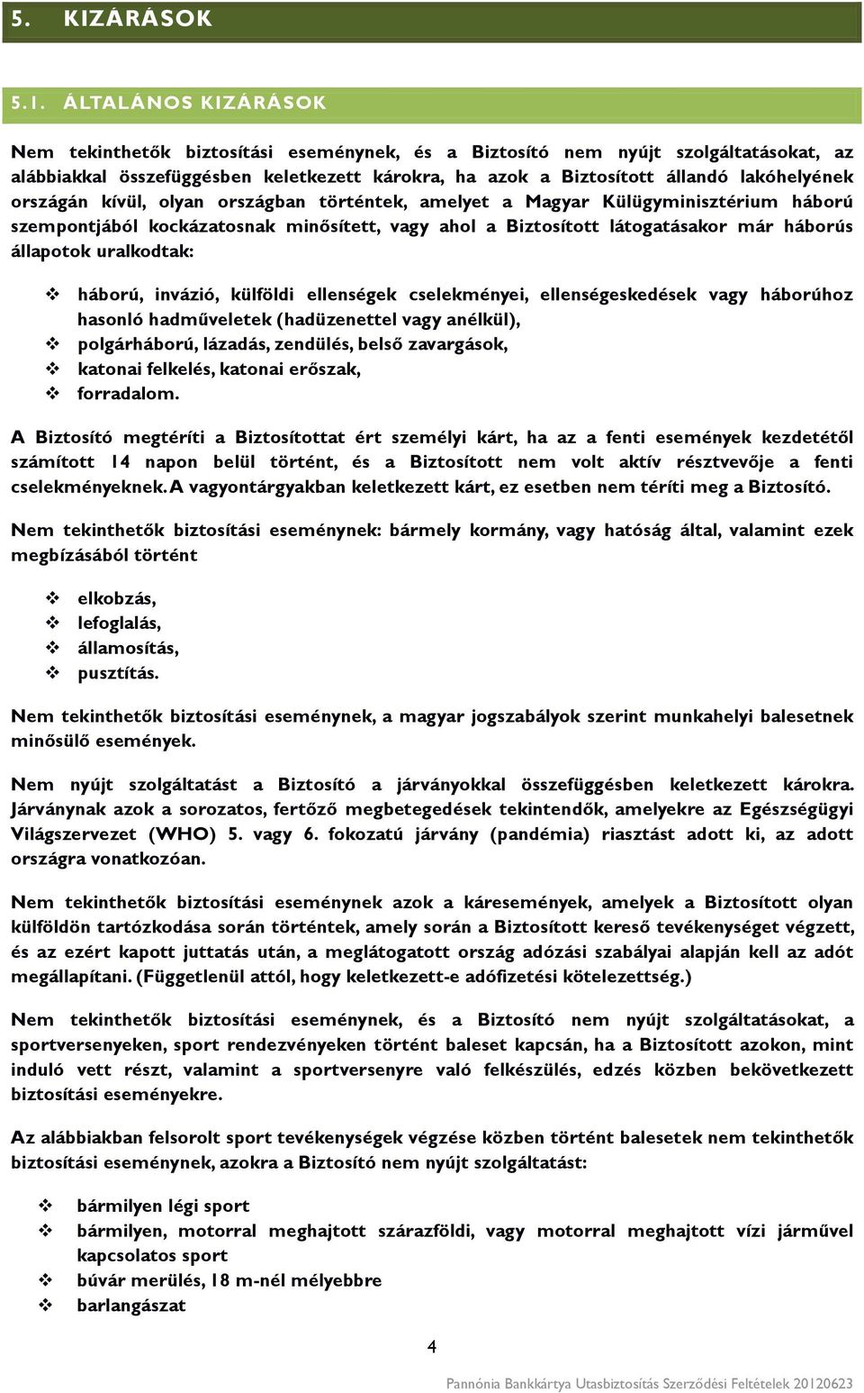 országán kívül, olyan országban történtek, amelyet a Magyar Külügyminisztérium háború szempontjából kockázatosnak minősített, vagy ahol a Biztosított látogatásakor már háborús állapotok uralkodtak: