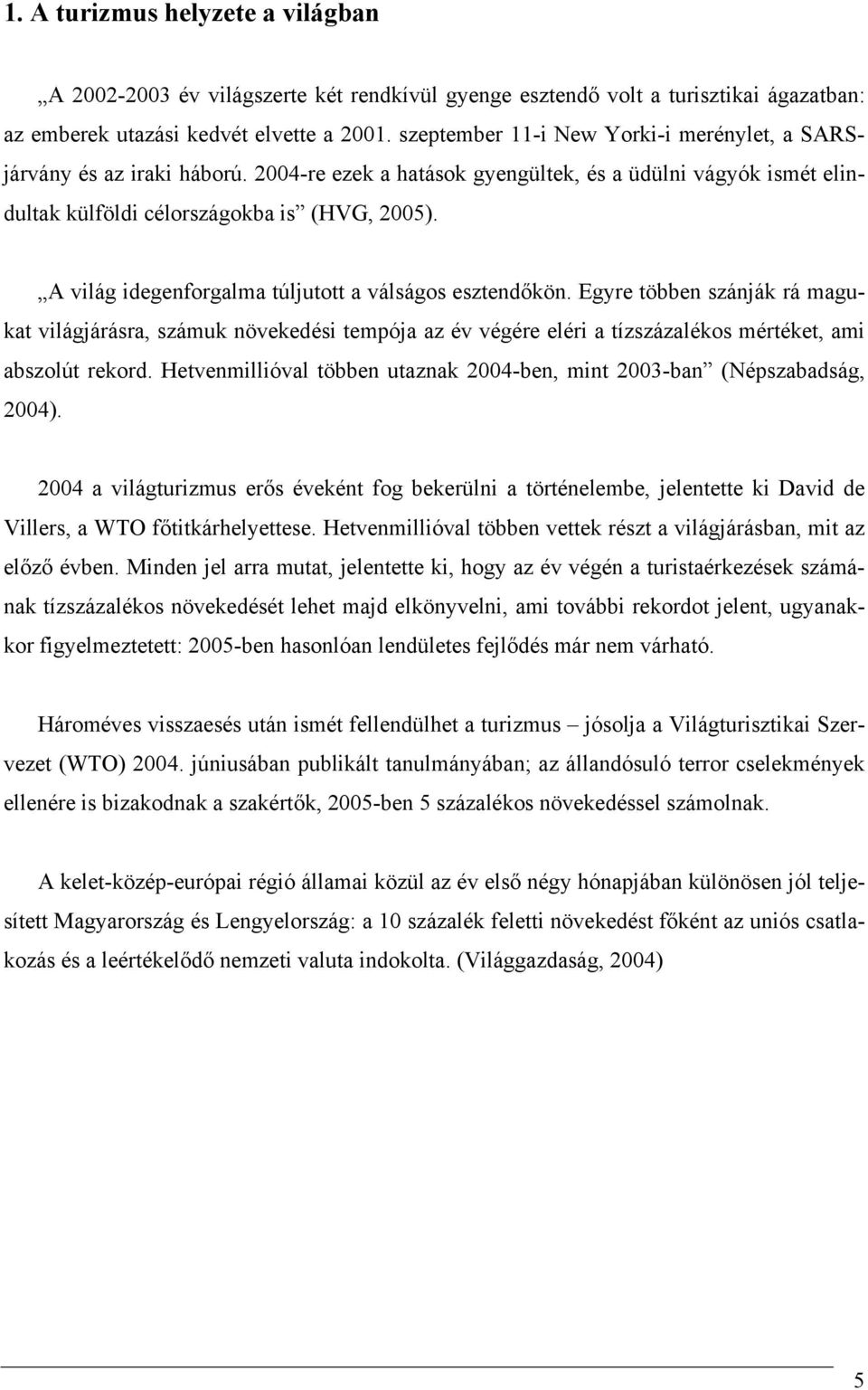 A világ idegenforgalma túljutott a válságos esztendőkön. Egyre többen szánják rá magukat világjárásra, számuk növekedési tempója az év végére eléri a tízszázalékos mértéket, ami abszolút rekord.