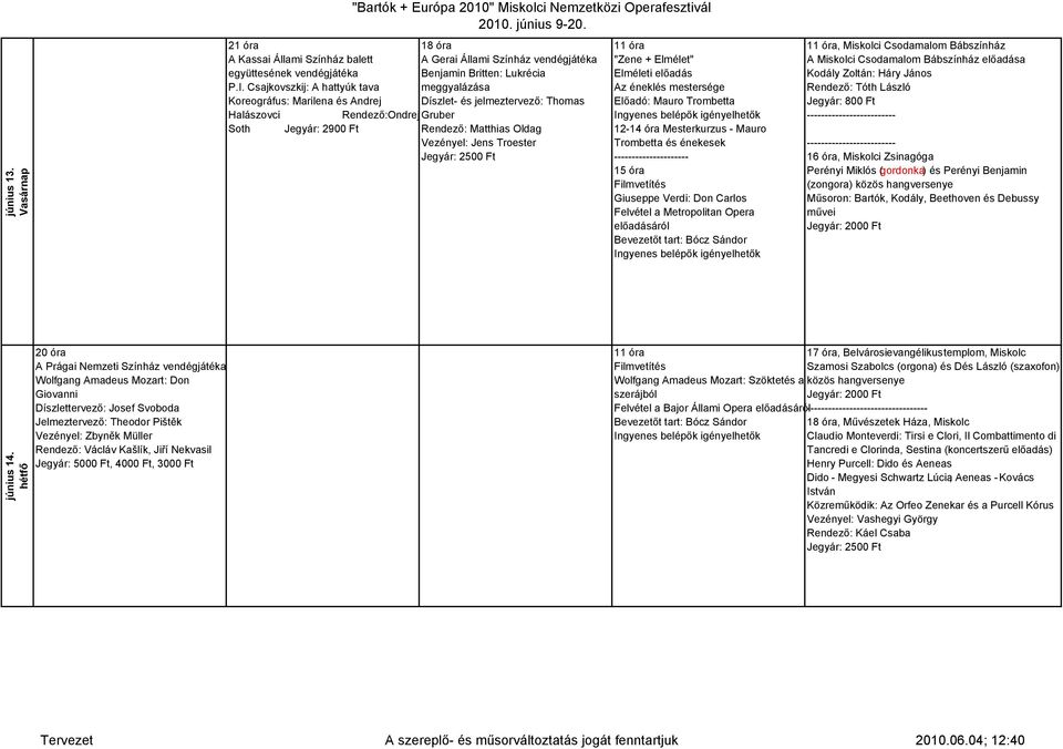 Rendező:Ondrej Gruber Soth Jegyár: 2900 Ft Rendező: Matthias Oldag Vezényel: Jens Troester Jegyár: 2500 Ft "Zene + Elmélet" Elméleti előadás Az éneklés mestersége Előadó: Mauro Trombetta 12-14 óra