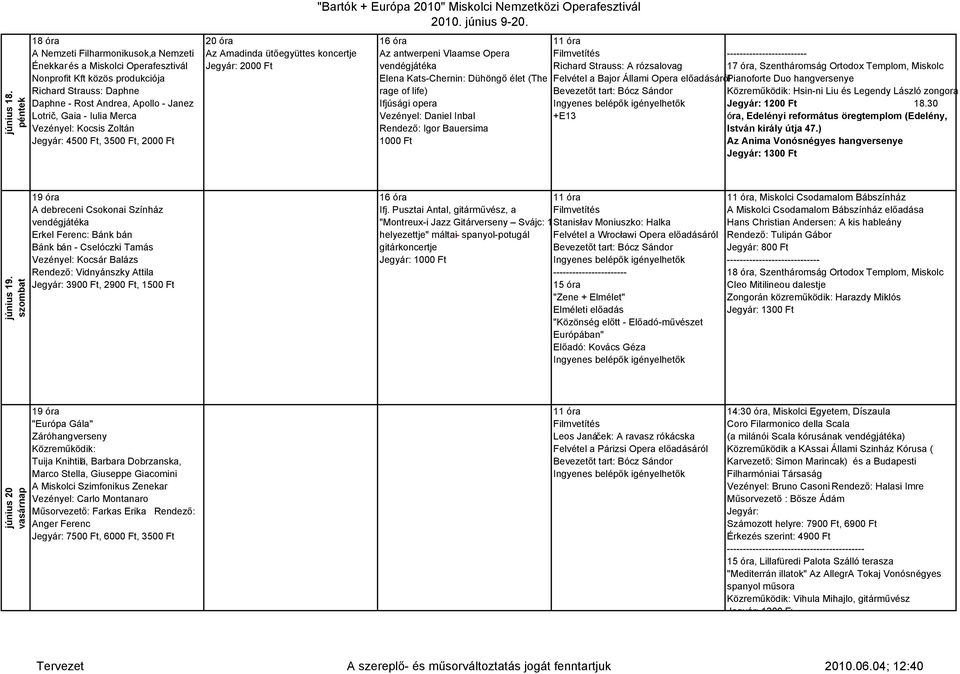 Iulia Merca Vezényel: Kocsis Zoltán Jegyár: 4500 Ft, 3500 Ft, 2000 Ft Az Amadinda ütőegyüttes koncertje 16 óra Az antwerpeni Vlaamse Opera vendégjátéka Elena Kats-Chernin: Dühöngő élet (The rage of