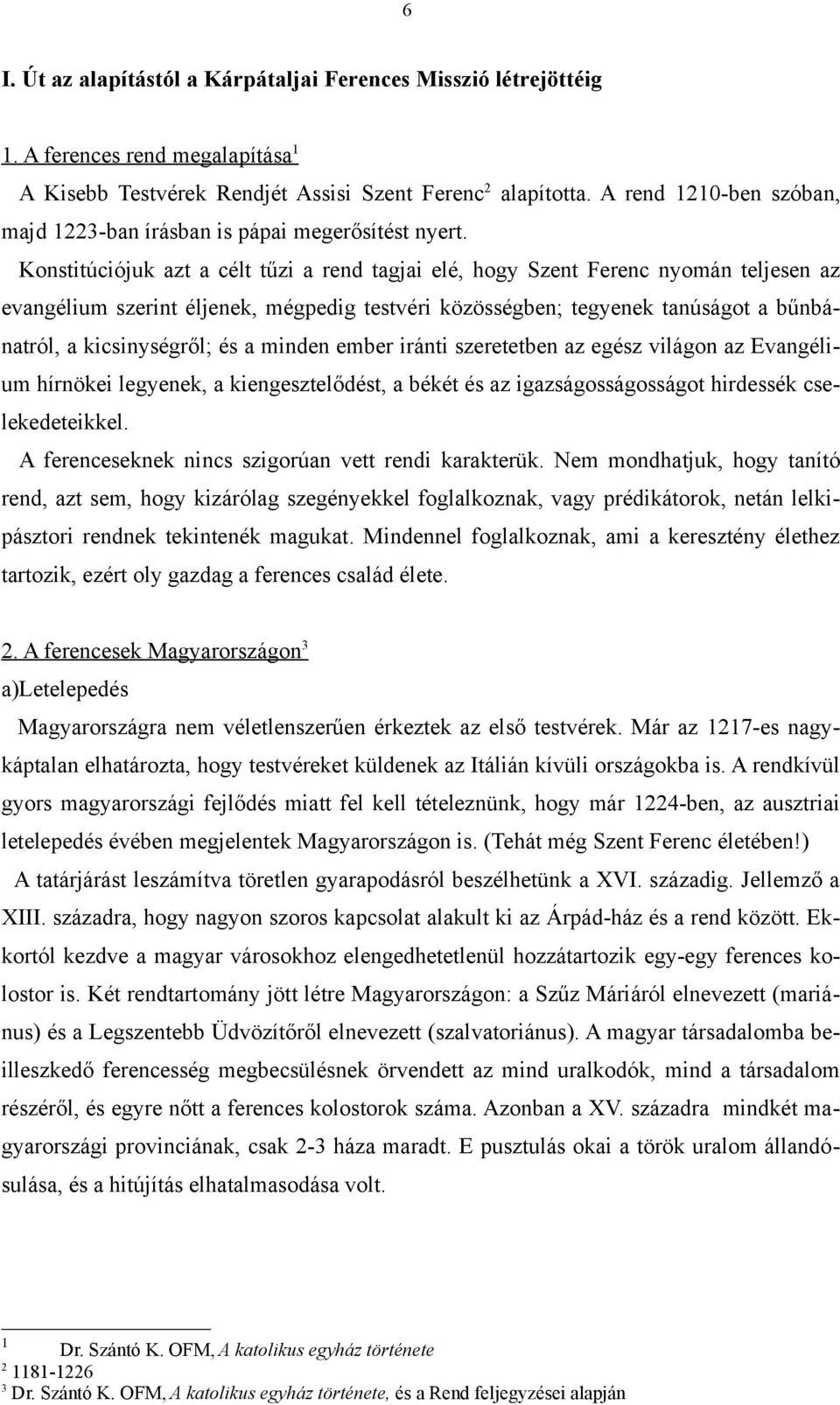 Konstitúciójuk azt a célt tűzi a rend tagjai elé, hogy Szent Ferenc nyomán teljesen az evangélium szerint éljenek, mégpedig testvéri közösségben; tegyenek tanúságot a bűnbánatról, a kicsinységről; és