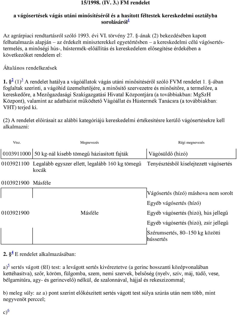 érdekében a következőket rendelem el: Általános rendelkezések 1. 2 (1) 3 A rendelet hatálya a vágóállatok vágás utáni minősítéséről szóló FVM rendelet 1.