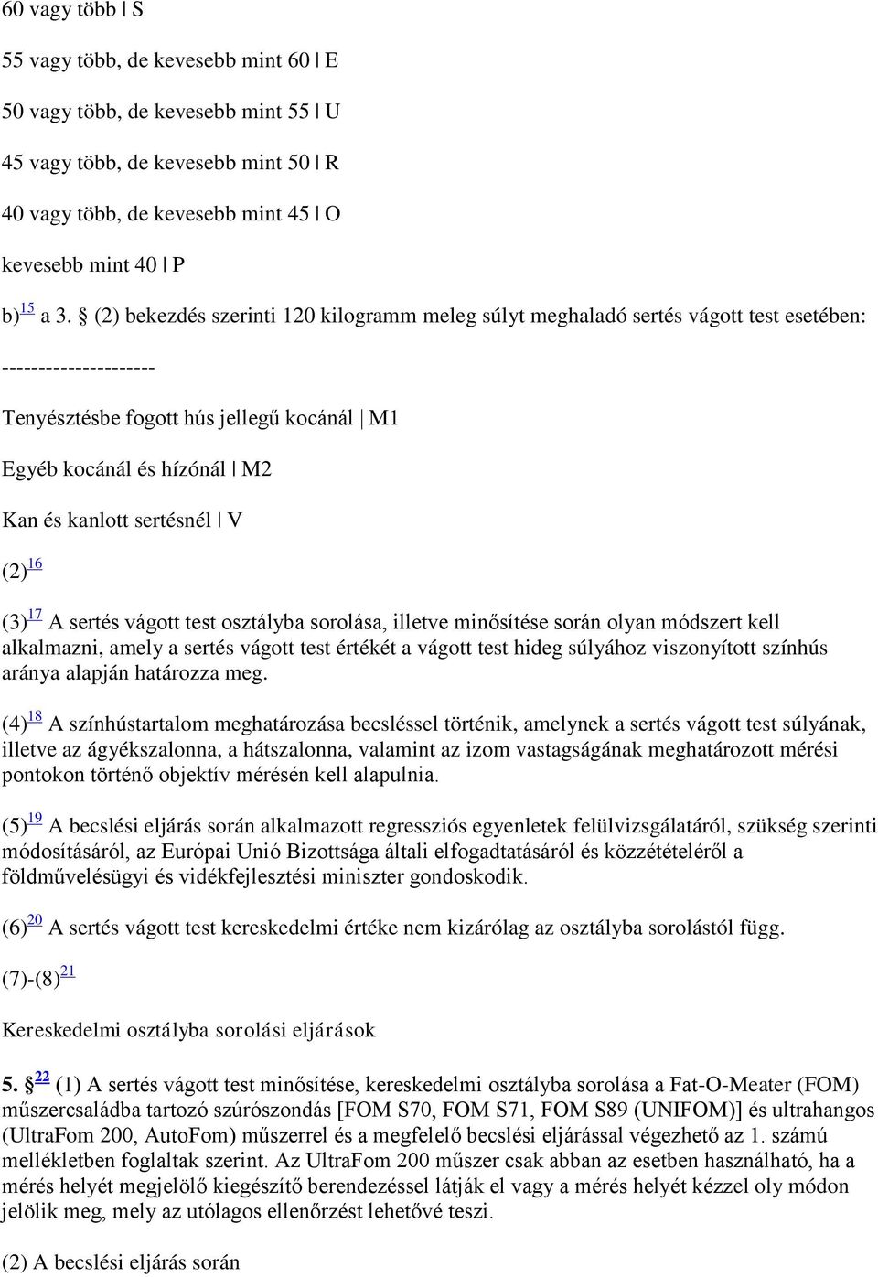 sertésnél V (2) 16 (3) 17 A sertés vágott test osztályba sorolása, illetve minősítése során olyan módszert kell alkalmazni, amely a sertés vágott test értékét a vágott test hideg súlyához