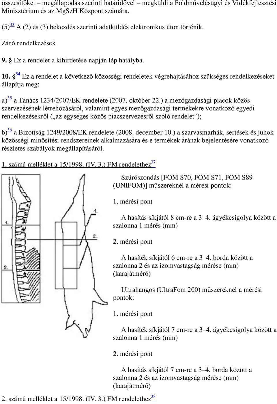 34 Ez a rendelet a következő közösségi rendeletek végrehajtásához szükséges rendelkezéseket állapítja meg: a) 35 a Tanács 1234/2007/EK rendelete (2007. október 22.