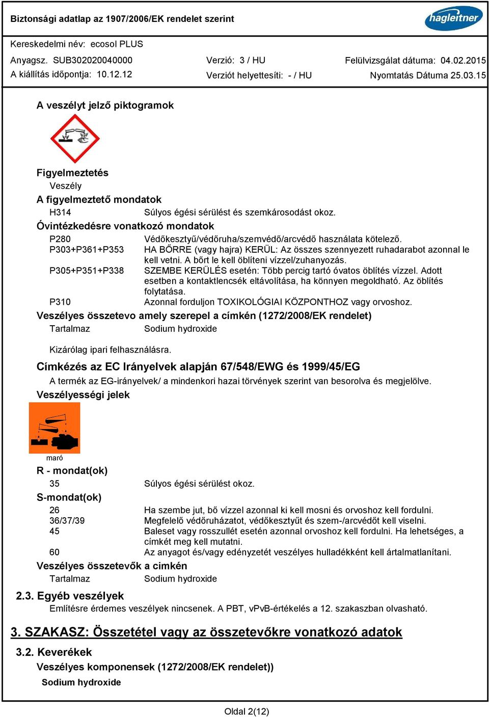 A bőrt le kell öblíteni vízzel/zuhanyozás. P305+P351+P338 SZEMBE KERÜLÉS esetén: Több percig tartó óvatos öblítés vízzel. Adott esetben a kontaktlencsék eltávolítása, ha könnyen megoldható.