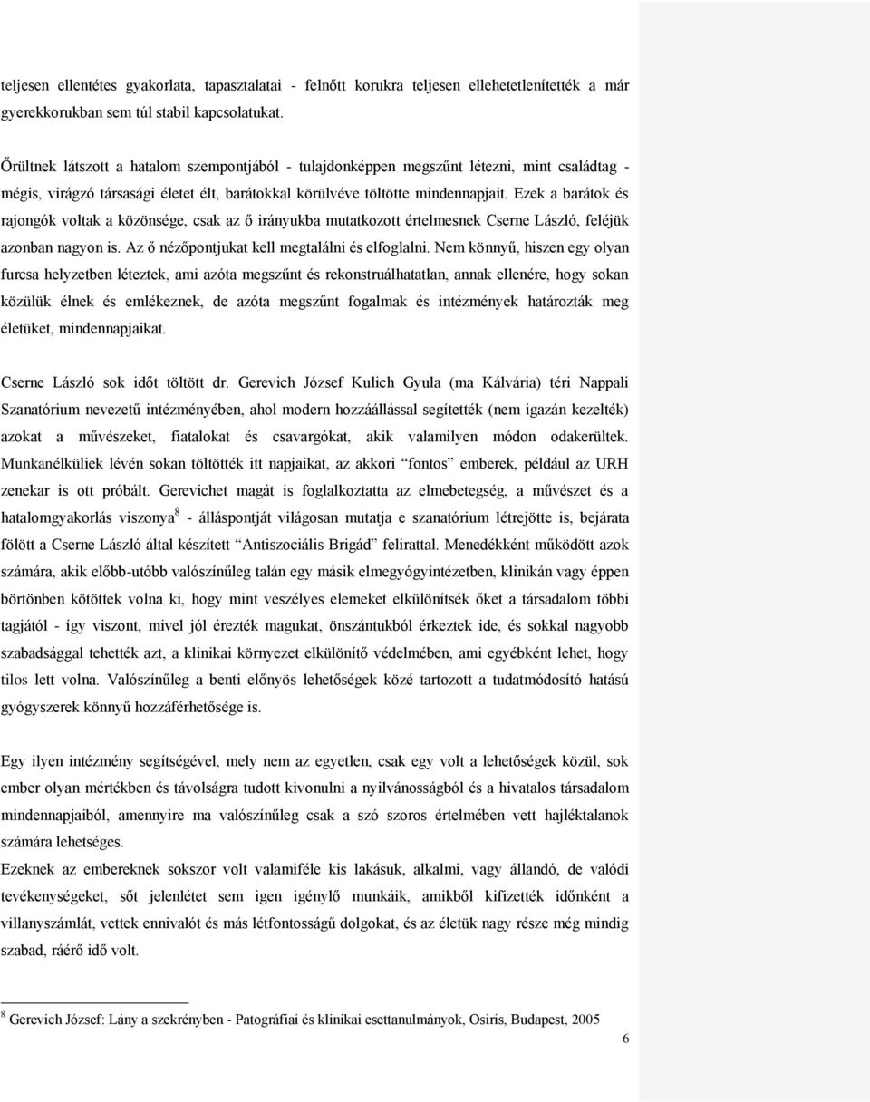 Ezek a barátok és rajongók voltak a közönsége, csak az ő irányukba mutatkozott értelmesnek Cserne László, feléjük azonban nagyon is. Az ő nézőpontjukat kell megtalálni és elfoglalni.