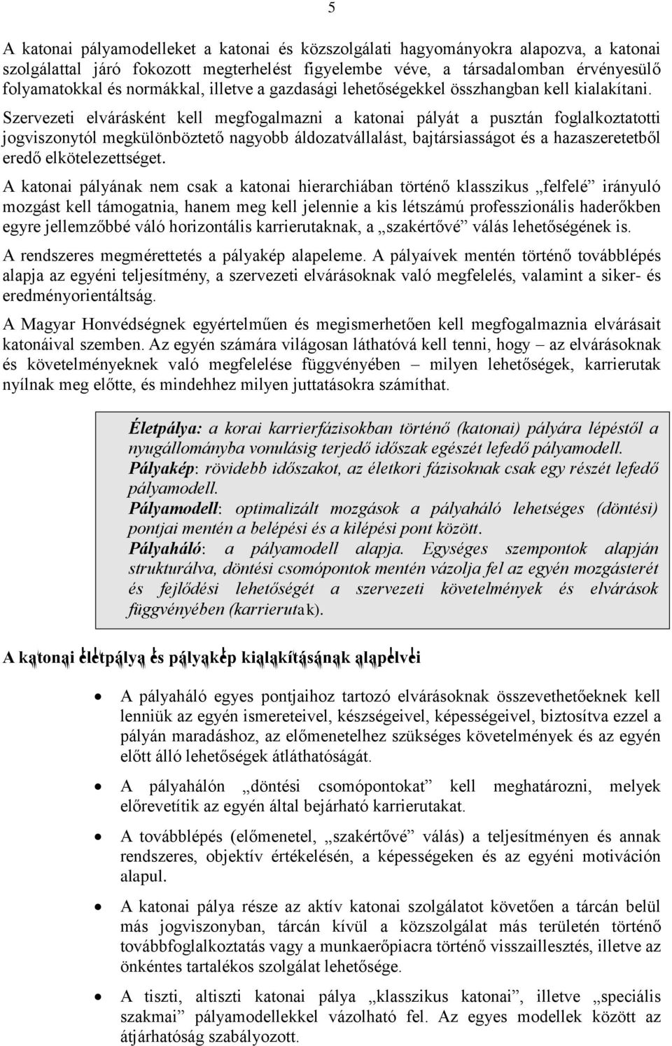 Szervezeti elvárásként kell megfogalmazni a katonai pályát a pusztán foglalkoztatotti jogviszonytól megkülönböztető nagyobb áldozatvállalást, bajtársiasságot és a hazaszeretetből eredő