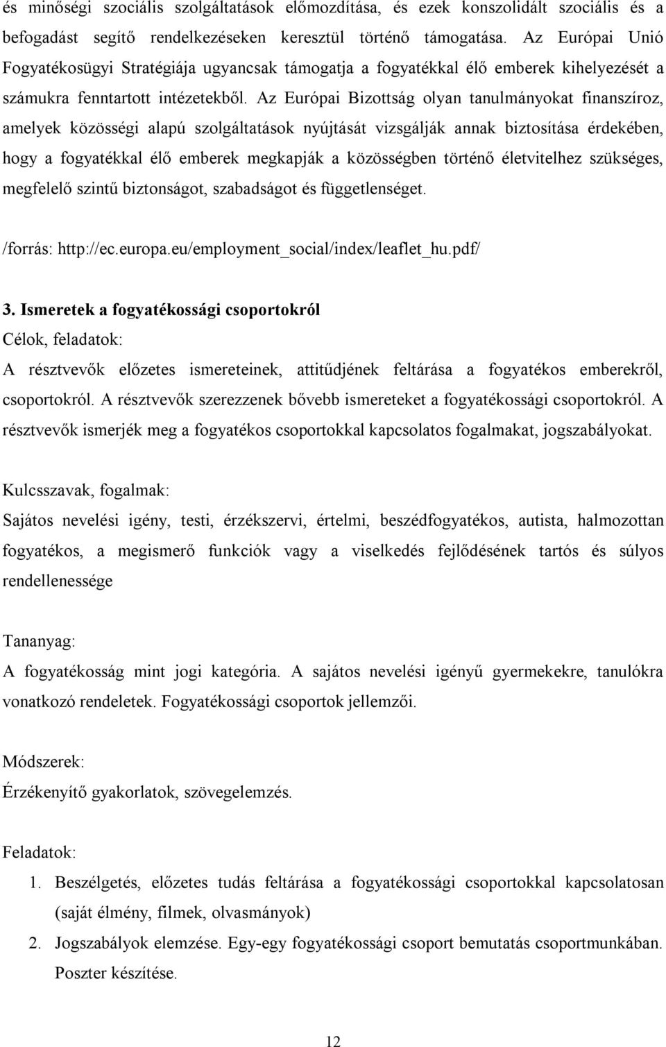 Az Európai Bizottság olyan tanulmányokat finanszíroz, amelyek közösségi alapú szolgáltatások nyújtását vizsgálják annak biztosítása érdekében, hogy a fogyatékkal élő emberek megkapják a közösségben