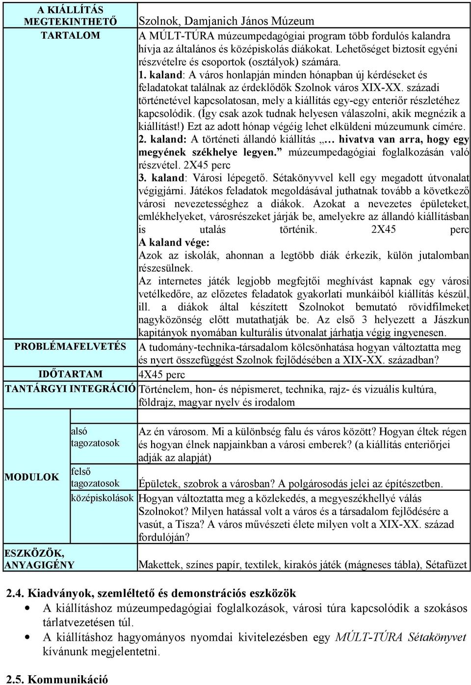 századi történetével kapcsolatosan, mely a kiállítás egy-egy enteriőr részletéhez kapcsolódik. (Így csak azok tudnak helyesen válaszolni, akik megnézik a kiállítást!