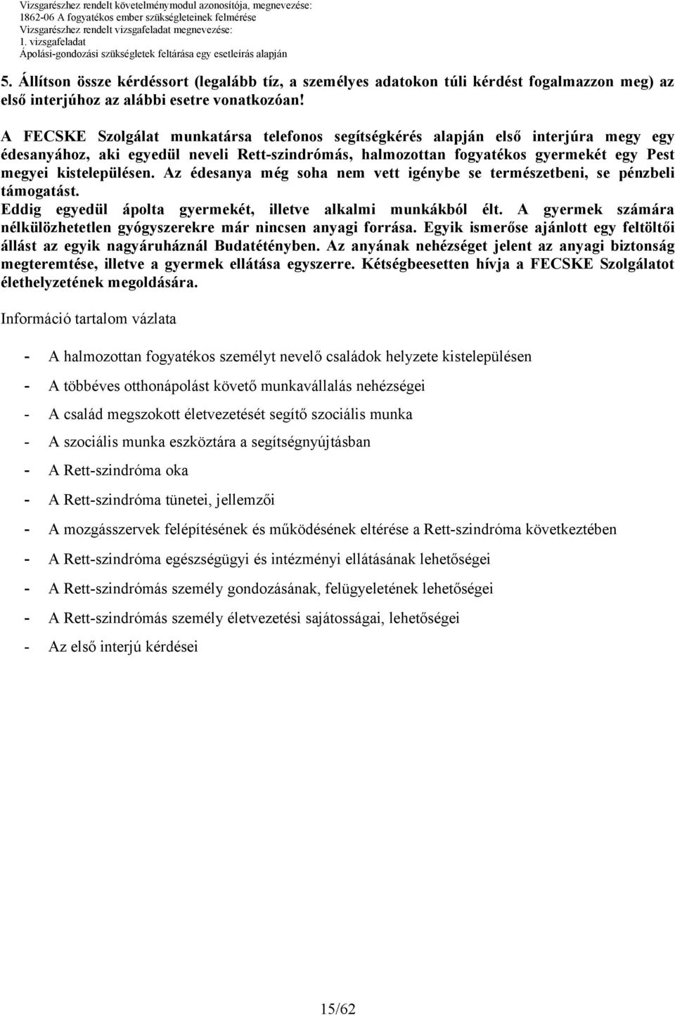 Az édesanya még soha nem vett igénybe se természetbeni, se pénzbeli támogatást. Eddig egyedül ápolta gyermekét, illetve alkalmi munkákból élt.