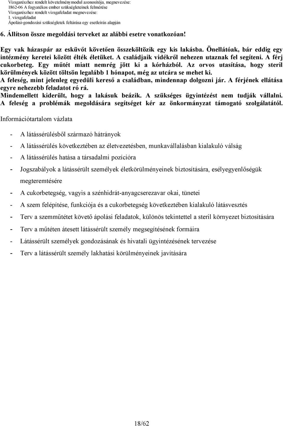 Az orvos utasítása, hogy steril körülmények között töltsön legalább 1 hónapot, még az utcára se mehet ki. A feleség, mint jelenleg egyedüli kereső a családban, mindennap dolgozni jár.