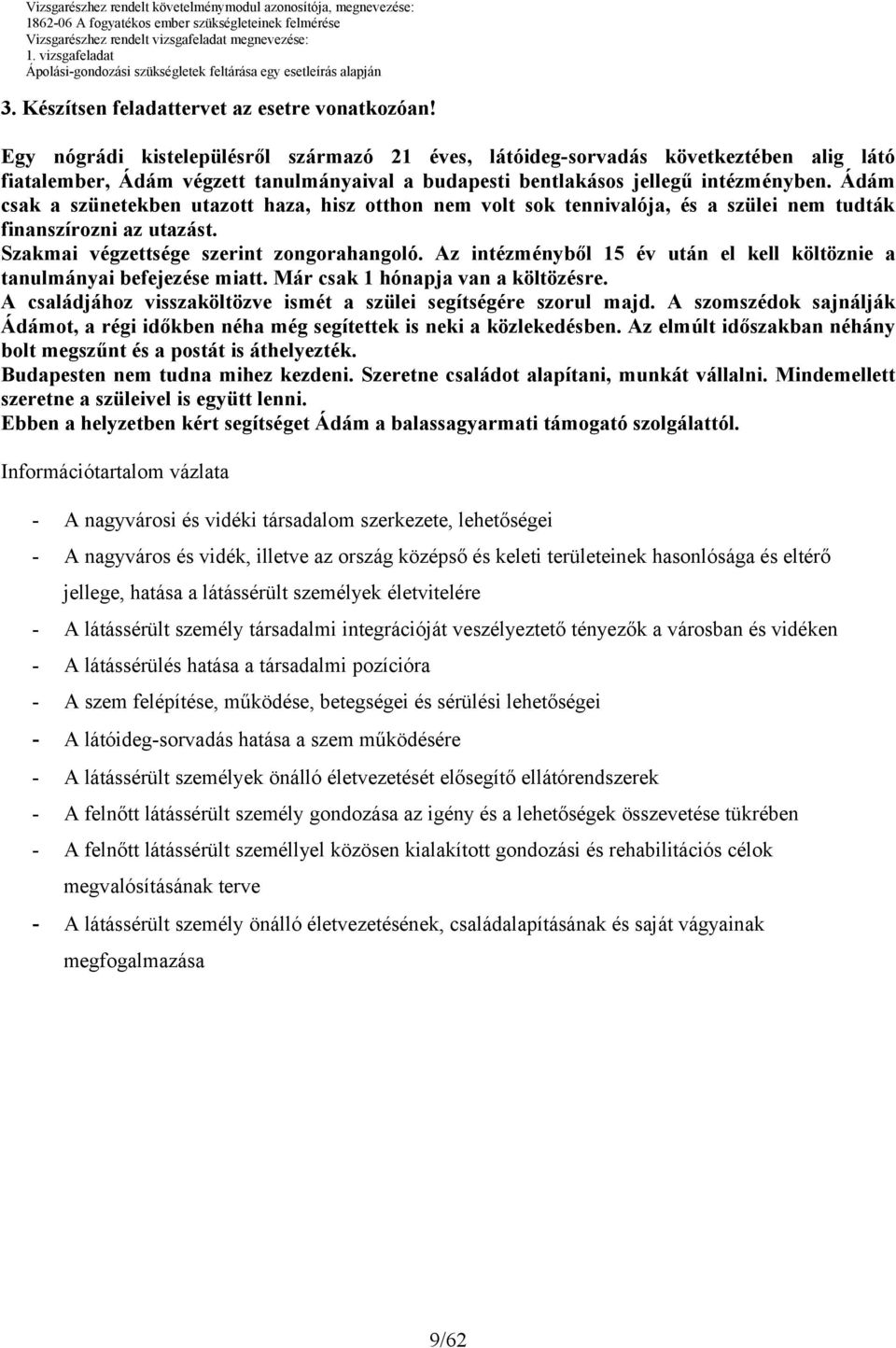 Ádám csak a szünetekben utazott haza, hisz otthon nem volt sok tennivalója, és a szülei nem tudták finanszírozni az utazást. Szakmai végzettsége szerint zongorahangoló.