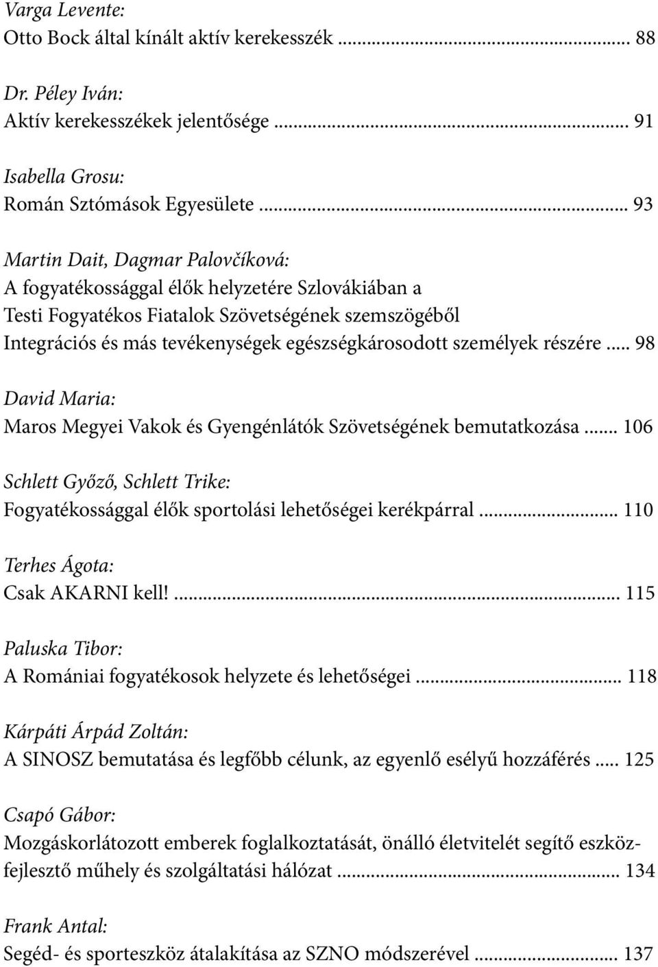 személyek részére... 98 David Maria: Maros Megyei Vakok és Gyengénlátók Szövetségének bemutatkozása... 106 Schlett Győző, Schlett Trike: Fogyatékossággal élők sportolási lehetőségei kerékpárral.