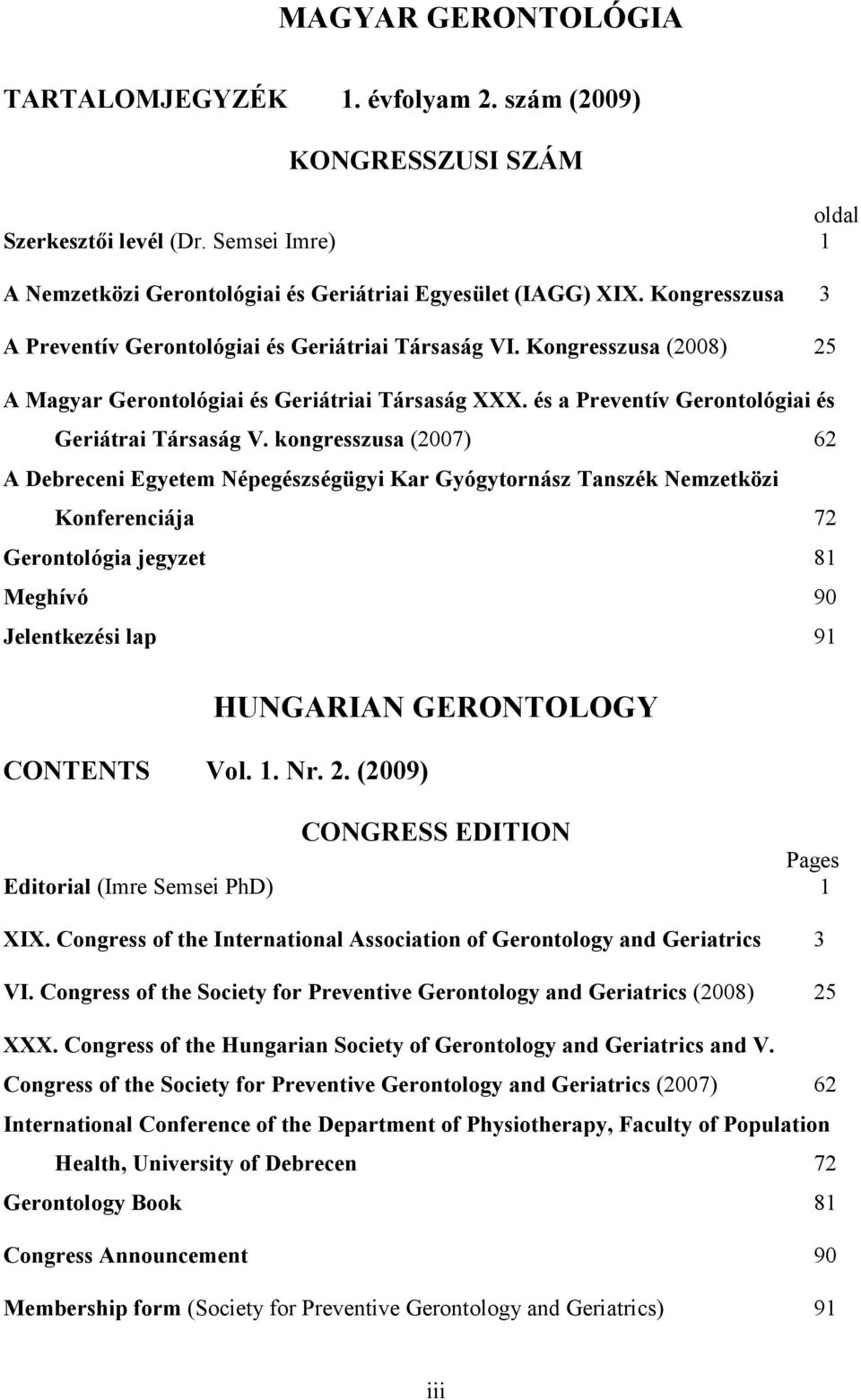 kongresszusa (2007) 62 A Debreceni Egyetem Népegészségügyi Kar Gyógytornász Tanszék Nemzetközi Konferenciája 72 Gerontológia jegyzet 81 Meghívó 90 Jelentkezési lap 91 HUNGARIAN GERONTOLOGY CONTENTS