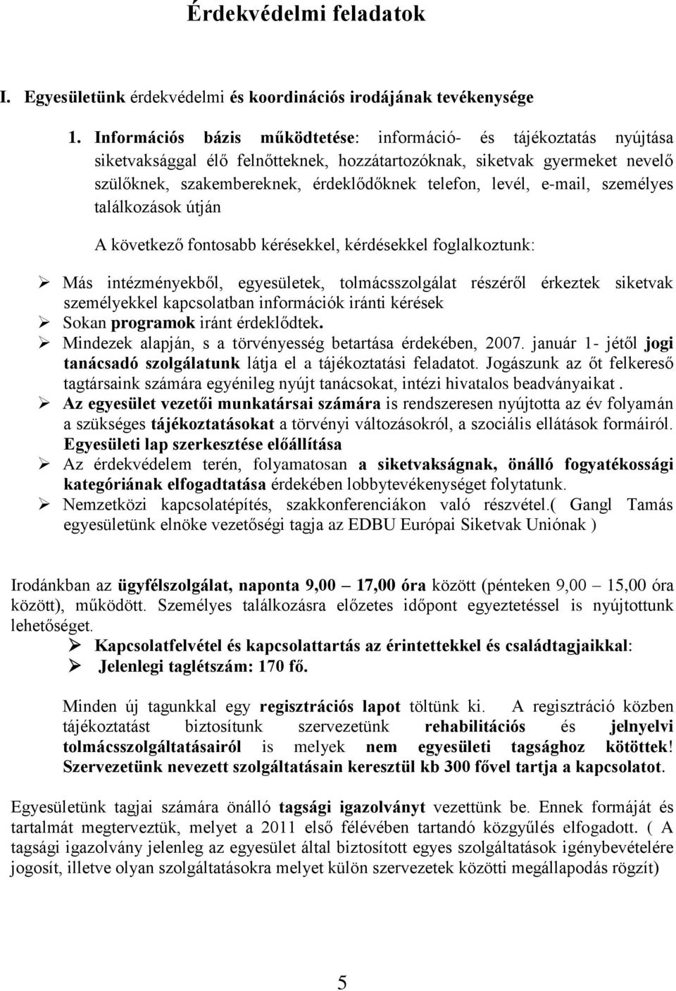 levél, e-mail, személyes találkozások útján A következő fontosabb kérésekkel, kérdésekkel foglalkoztunk: Más intézményekből, egyesületek, tolmácsszolgálat részéről érkeztek siketvak személyekkel