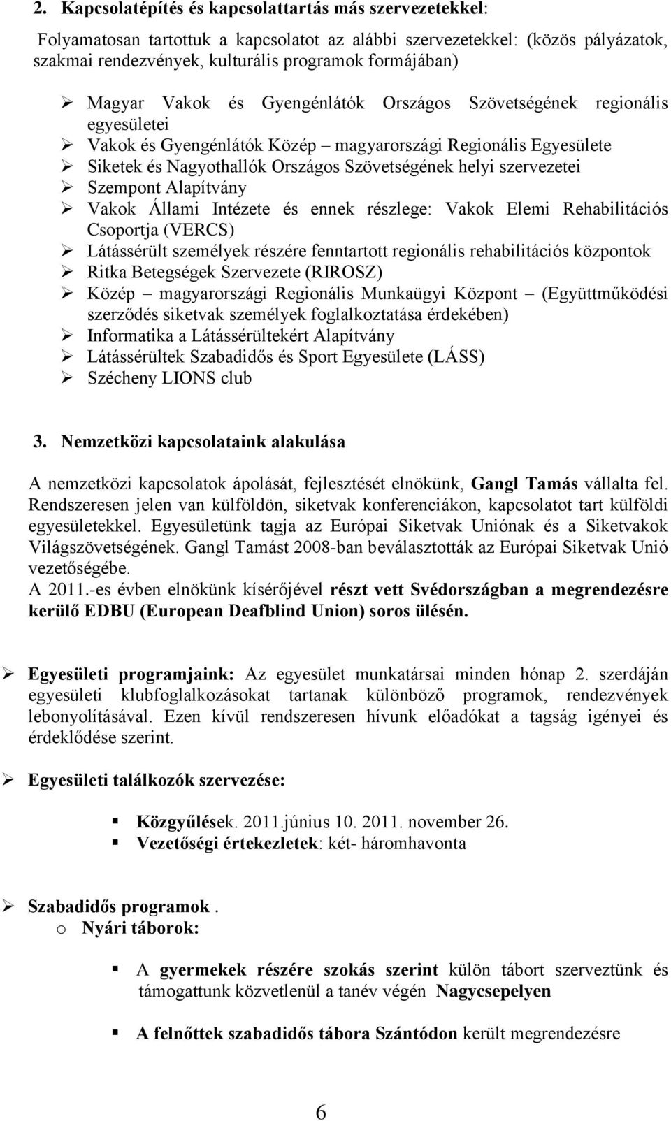 szervezetei Szempont Alapítvány Vakok Állami Intézete és ennek részlege: Vakok Elemi Rehabilitációs Csoportja (VERCS) Látássérült személyek részére fenntartott regionális rehabilitációs központok