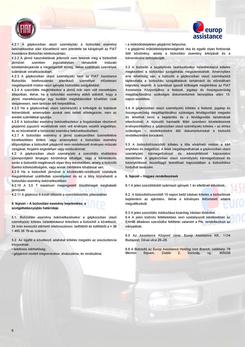 3 A gépkocsiban utazó személy(ek) nem az FIAT Assistance Biztosítás telefonszámán jelentkező személlyel előzetesen megállapodott módon veszi igénybe biztosítási szolgáltatást; 4.2.