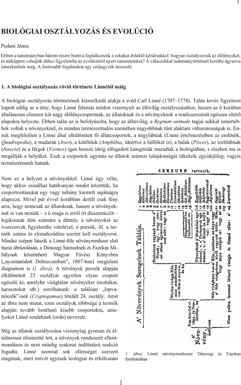 A biológiai osztályozás rövid története Linnétõl máig A biológiai osztályozás történetének kiemelkedõ alakja a svéd Carl Linné (1707 1778).