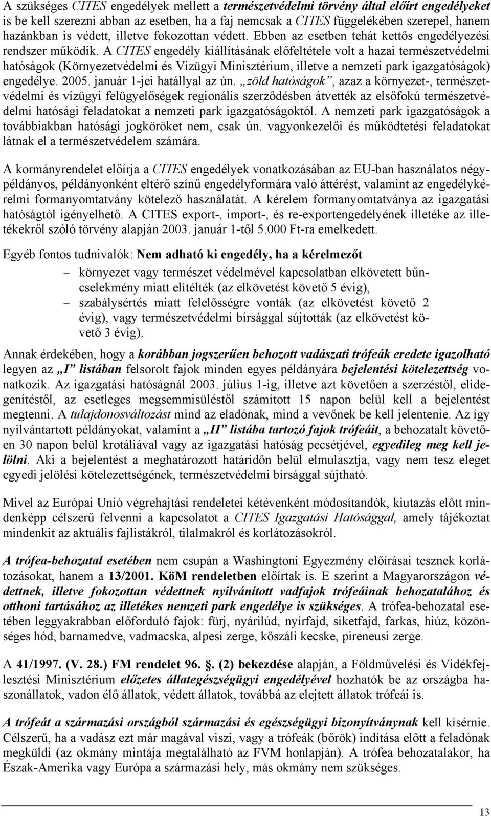 A CITES engedély kiállításának előfeltétele volt a hazai természetvédelmi hatóságok (Környezetvédelmi és Vízügyi Minisztérium, illetve a nemzeti park igazgatóságok) engedélye. 2005.