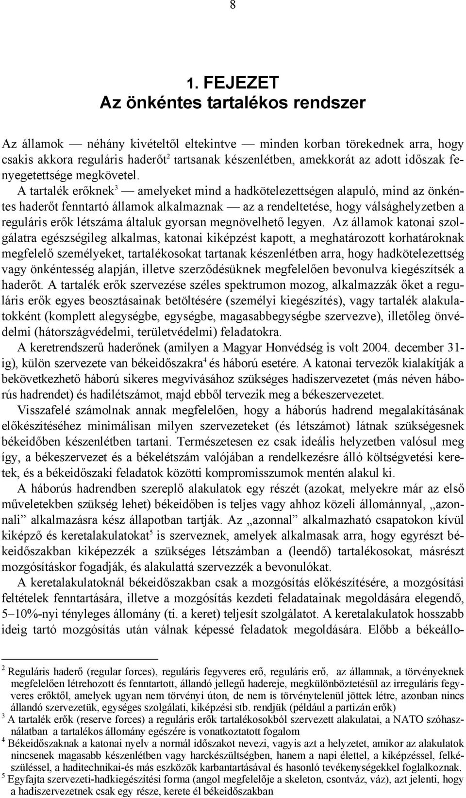 A tartalék erőknek 3 amelyeket mind a hadkötelezettségen alapuló, mind az önkéntes haderőt fenntartó államok alkalmaznak az a rendeltetése, hogy válsághelyzetben a reguláris erők létszáma általuk