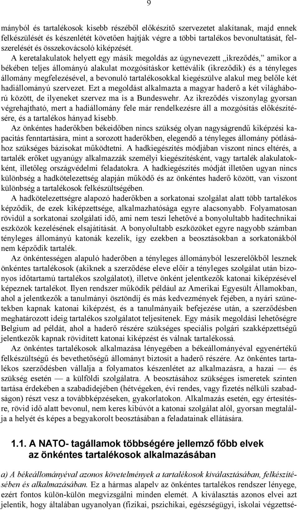 A keretalakulatok helyett egy másik megoldás az úgynevezett ikreződés, amikor a békében teljes állományú alakulat mozgósításkor kettéválik (ikreződik) és a tényleges állomány megfelezésével, a