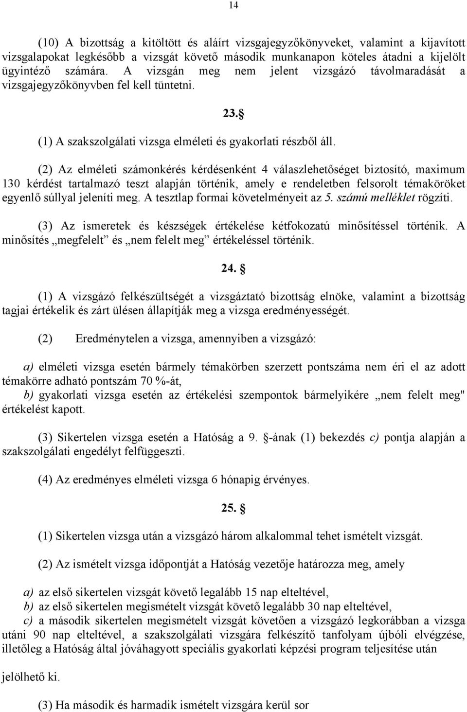 (2) Az elméleti számonkérés kérdésenként 4 válaszlehetőséget biztosító, maximum 130 kérdést tartalmazó teszt alapján történik, amely e rendeletben felsorolt témaköröket egyenlő súllyal jeleníti meg.