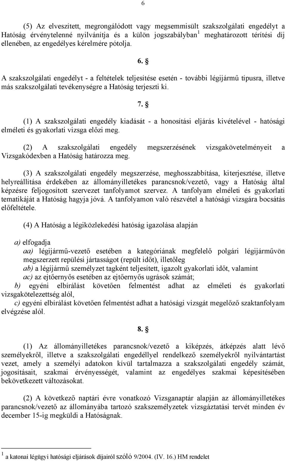 (1) A szakszolgálati engedély kiadását - a honosítási eljárás kivételével - hatósági elméleti és gyakorlati vizsga előzi meg.