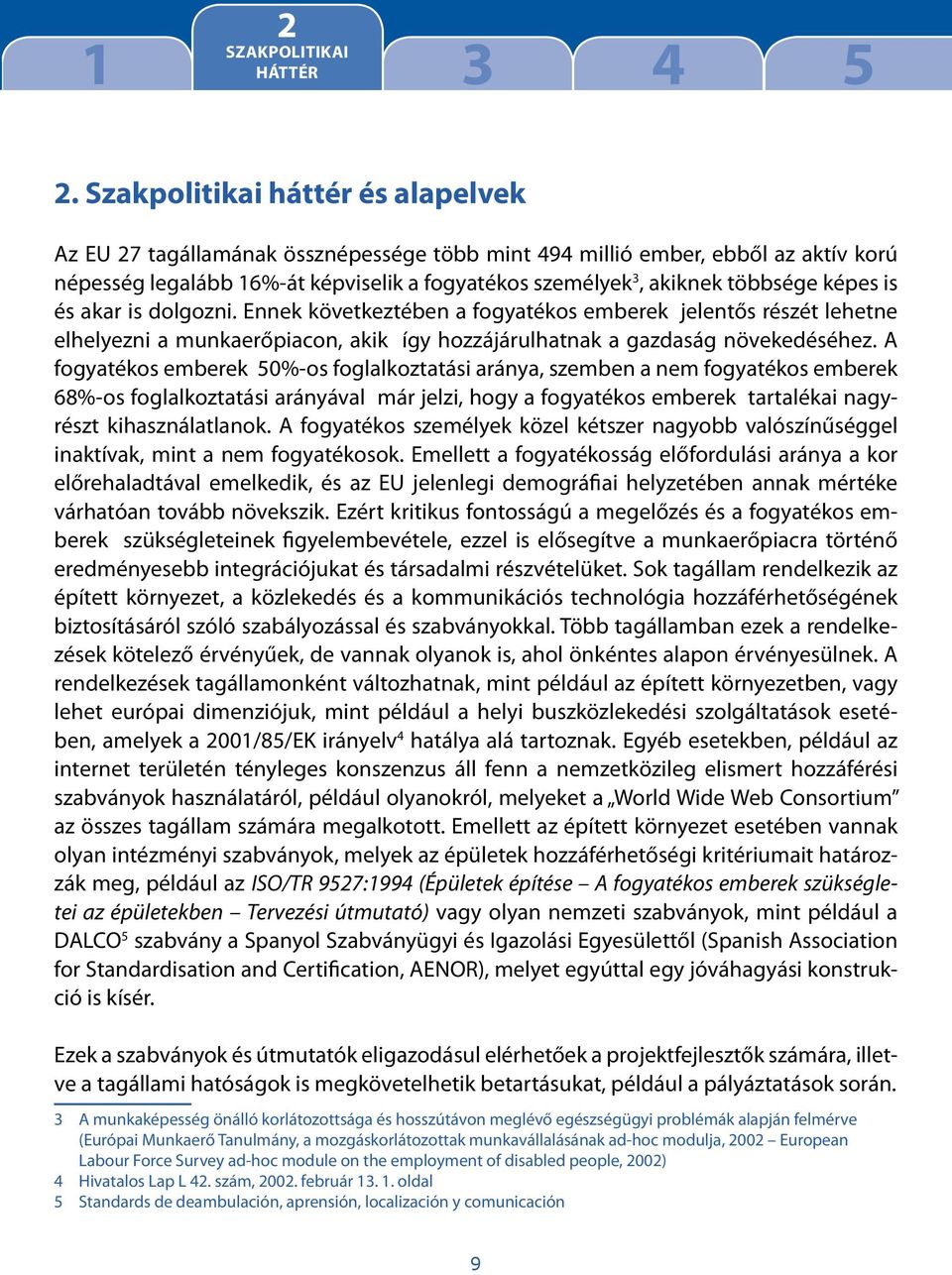 képes is és akar is dolgozni. Ennek következtében a fogyatékos emberek jelentős részét lehetne elhelyezni a munkaerőpiacon, akik így hozzájárulhatnak a gazdaság növekedéséhez.