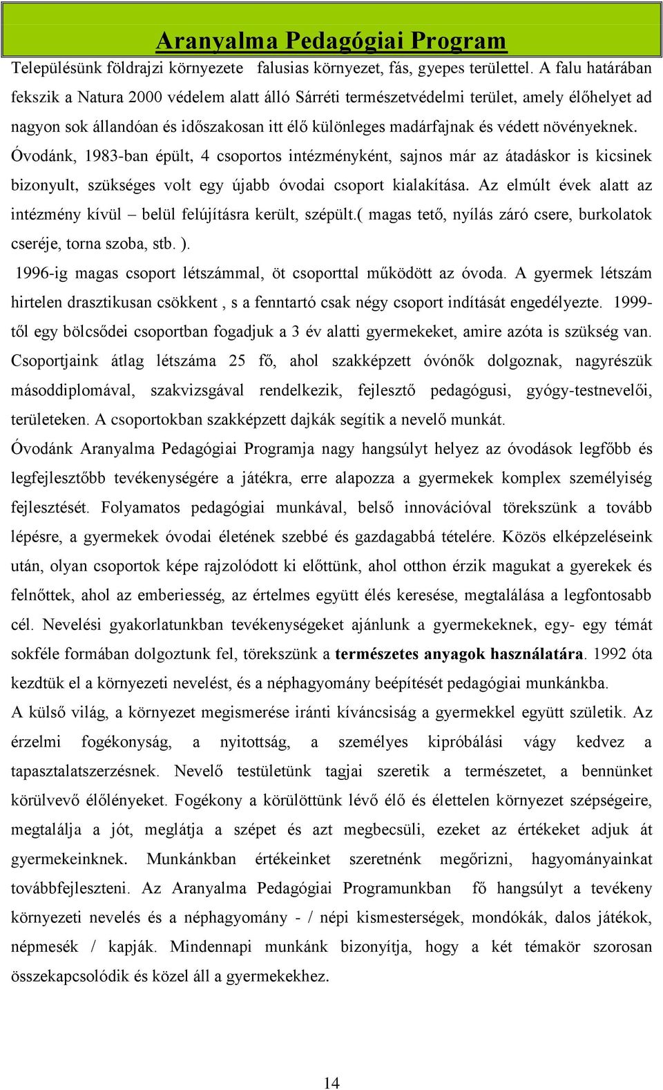 Óvodánk, 1983-ban épült, 4 csoportos intézményként, sajnos már az átadáskor is kicsinek bizonyult, szükséges volt egy újabb óvodai csoport kialakítása.