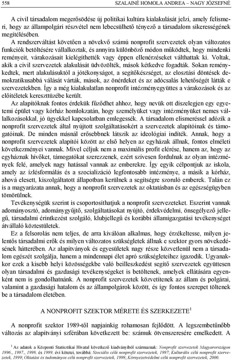 kielégíthették vagy éppen ellenérzéseket válthattak ki. Voltak, akik a civil szervezetek alakulását üdvözölték, mások kétkedve fogadták.