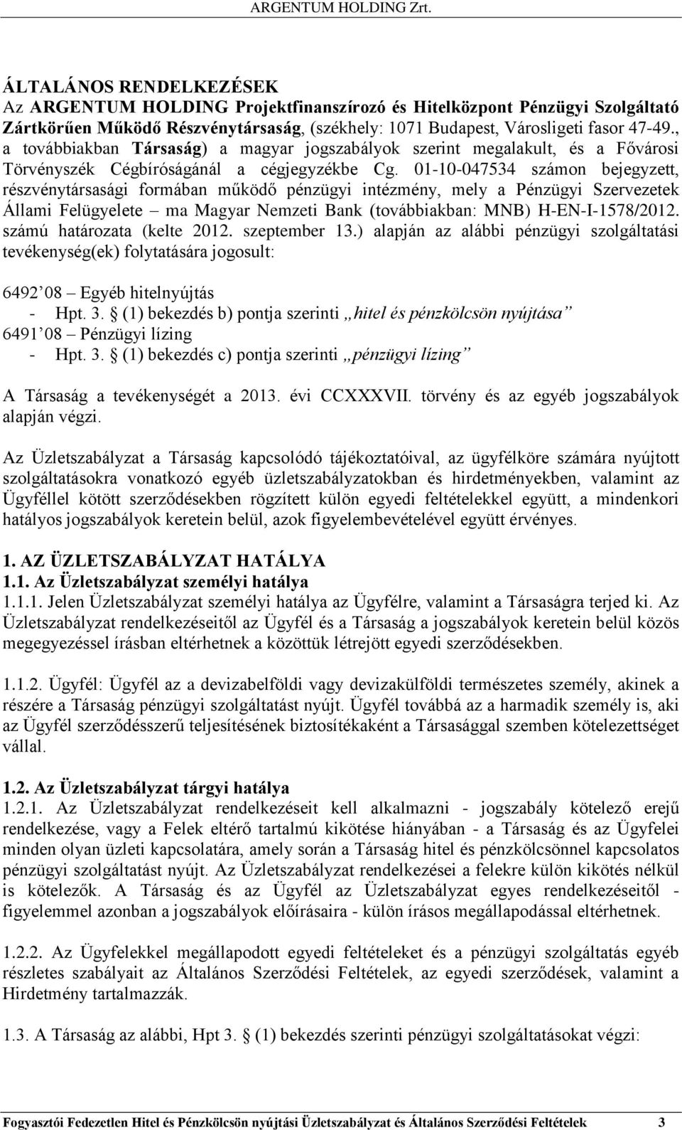 01-10-047534 számon bejegyzett, részvénytársasági formában működő pénzügyi intézmény, mely a Pénzügyi Szervezetek Állami Felügyelete ma Magyar Nemzeti Bank (továbbiakban: MNB) H-EN-I-1578/2012.