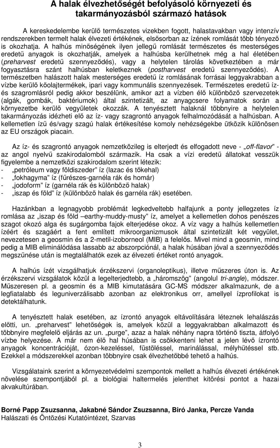 A halhús minőségének ilyen jellegű romlását természetes és mesterséges eredetű anyagok is okozhatják, amelyek a halhúsba kerülhetnek még a hal életében (preharvest eredetű szennyeződés), vagy a