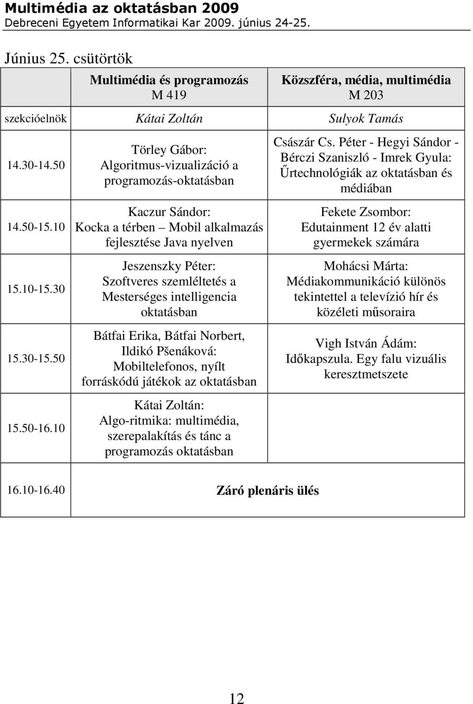 intelligencia oktatásban Bátfai Erika, Bátfai Norbert, Ildikó Pšenáková: Mobiltelefonos, nyílt forráskódú játékok az oktatásban Kátai Zoltán: Algo-ritmika: multimédia, szerepalakítás és tánc a