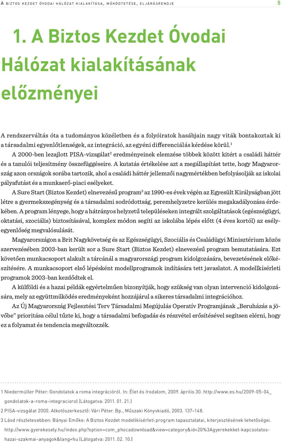 integráció, az egyéni differenciálás kérdése körül. 1 A 2000-ben lezajlott PISA-vizsgálat 2 eredményeinek elemzése többek között kitért a családi háttér és a tanulói teljesítmény összefüggéseire.