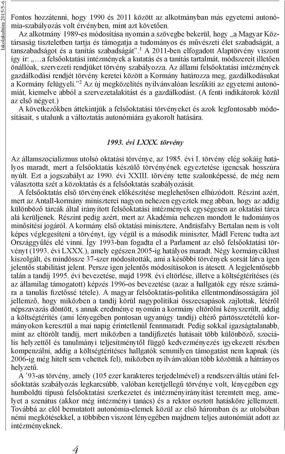 szabadságát. 1 A 2011-ben elfogadott Alaptörvény viszont így ír: a felsőoktatási intézmények a kutatás és a tanítás tartalmát, módszereit illetően önállóak, szervezeti rendjüket törvény szabályozza.