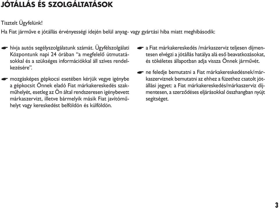 mozgásképes gépkocsi esetében kérjük vegye igénybe a gépkocsit Önnek eladó Fiat márkakereskedés szakműhelyét, esetleg az Ön által rendszeresen igénybevett márkaszervizt, illetve bármelyik másik Fiat