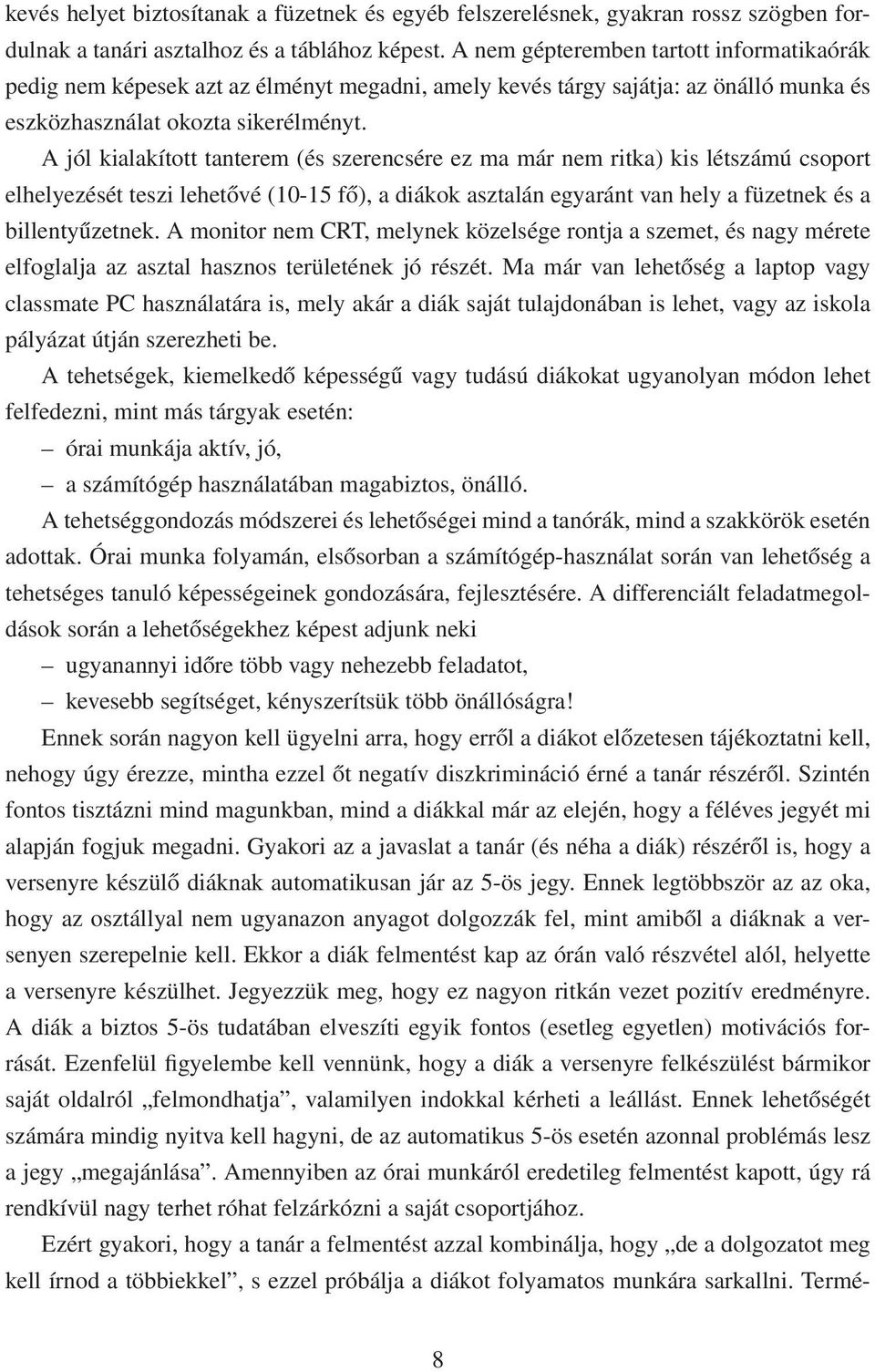 A jól kialakított tanterem (és szerencsére ez ma már nem ritka) kis létszámú csoport elhelyezését teszi lehetővé (10-15 fő), a diákok asztalán egyaránt van hely a füzetnek és a billentyűzetnek.