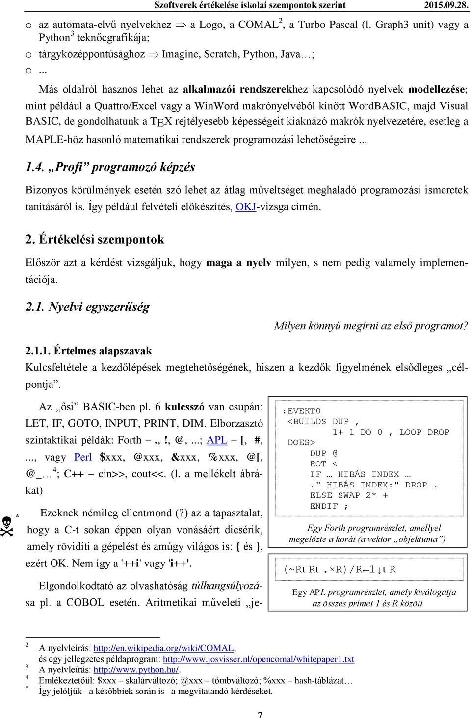 .. Más oldalról hasznos lehet az alkalmazói rendszerekhez kapcsolódó nyelvek modellezése; mint például a Quattro/Excel vagy a WinWord makrónyelvéből kinőtt WordBASIC, majd Visual BASIC, de