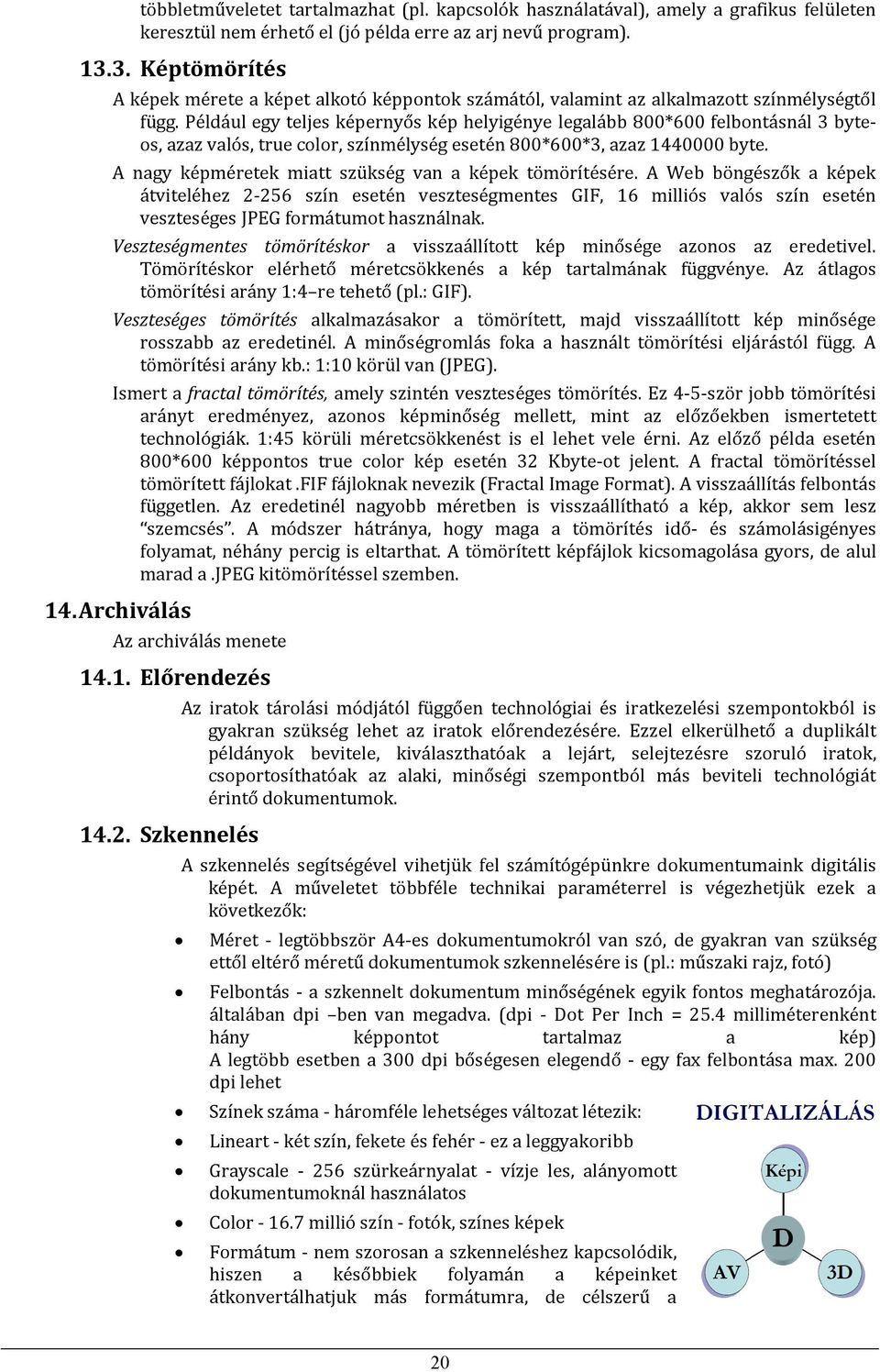 Például egy teljes képernyős kép helyigénye legalább 800*600 felbntásnál 3 bytes, azaz valós, true clr, színmélység esetén 800*600*3, azaz 1440000 byte.